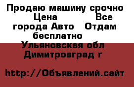 Продаю машину срочно!!! › Цена ­ 5 000 - Все города Авто » Отдам бесплатно   . Ульяновская обл.,Димитровград г.